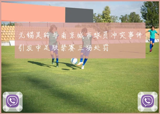 无锡吴钩与南京城市球员冲突事件引发中足联禁赛三场处罚