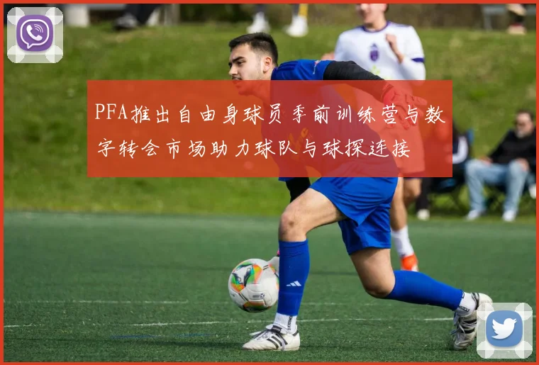 PFA推出自由身球员季前训练营与数字转会市场助力球队与球探连接