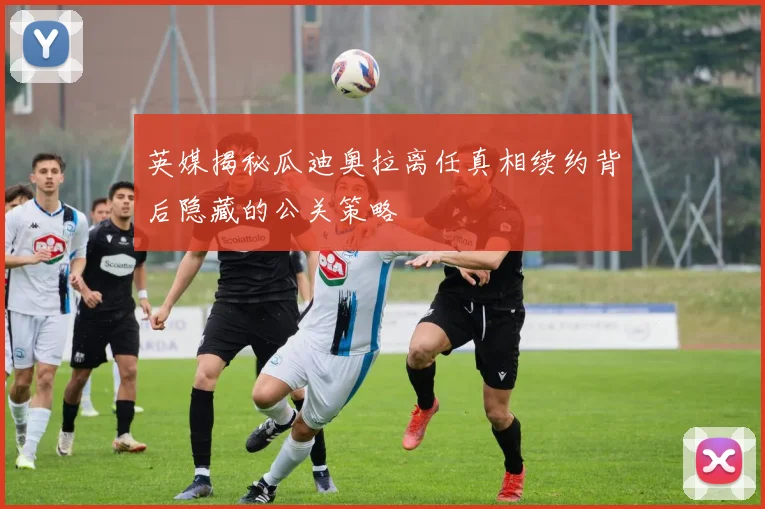 英媒揭秘瓜迪奥拉离任真相续约背后隐藏的公关策略