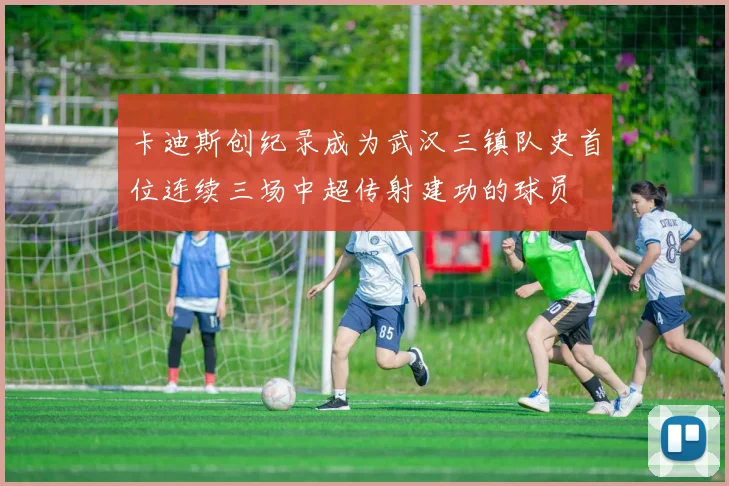 卡迪斯创纪录成为武汉三镇队史首位连续三场中超传射建功的球员