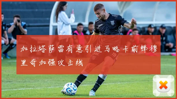 加拉塔萨雷有意引进马略卡前锋穆里奇加强攻击线