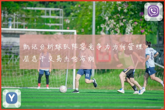 凯记分析球队阵容竞争力为何管理层急于交易杰伦布朗